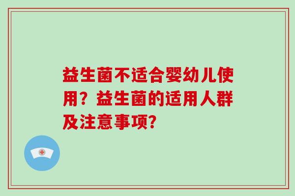 益生菌不适合婴幼儿使用？益生菌的适用人群及注意事项？