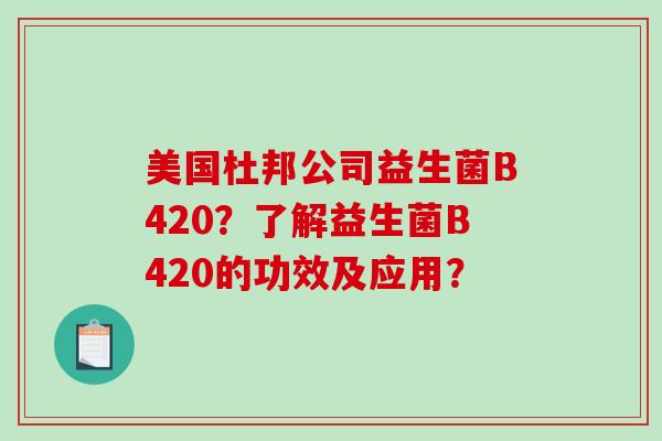 美国杜邦公司益生菌B420？了解益生菌B420的功效及应用？
