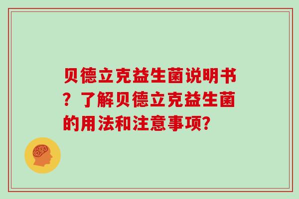贝德立克益生菌说明书?了解贝德立克益生菌的用法和注意事项? 贝德立克益生菌说明书?了解贝德立克益生菌的用法和注意事项?