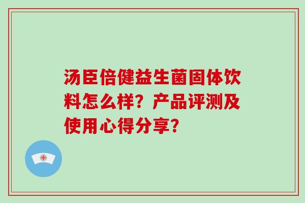 汤臣倍健益生菌固体饮料怎么样？产品评测及使用心得分享？