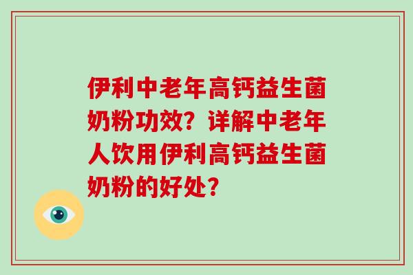 伊利中老年高钙益生菌奶粉功效？详解中老年人饮用伊利高钙益生菌奶粉的好处？