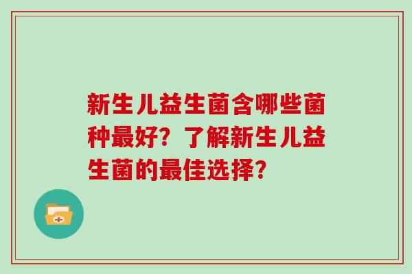 新生儿益生菌含哪些菌种最好？了解新生儿益生菌的最佳选择？