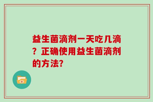 益生菌滴剂一天吃几滴？正确使用益生菌滴剂的方法？