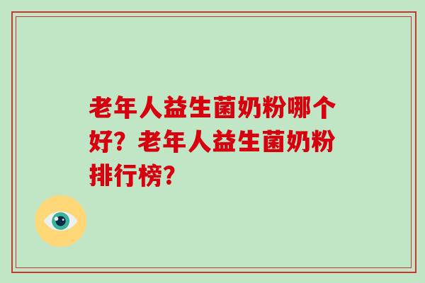 老年人益生菌奶粉哪个好?老年人益生菌奶粉排行榜? 老年人益生菌奶粉哪个好?老年人益生菌奶粉排行榜?