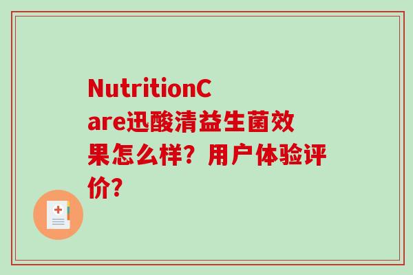 NutritionCare迅酸清益生菌效果怎么样?用户体验评价? NutritionCare迅酸清益生菌效果怎么样?用户体验评价?