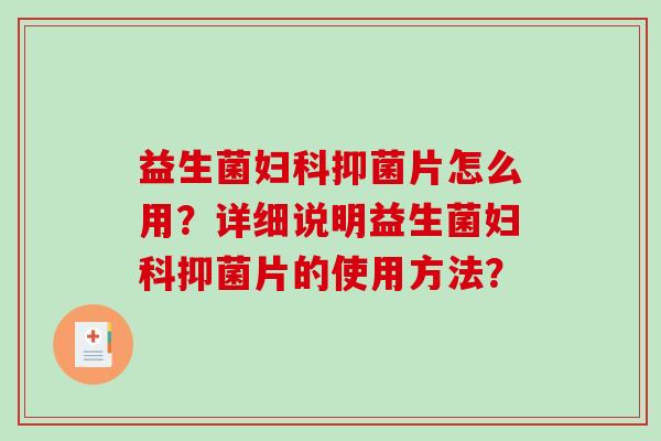 益生菌妇科抑菌片怎么用？详细说明益生菌妇科抑菌片的使用方法？