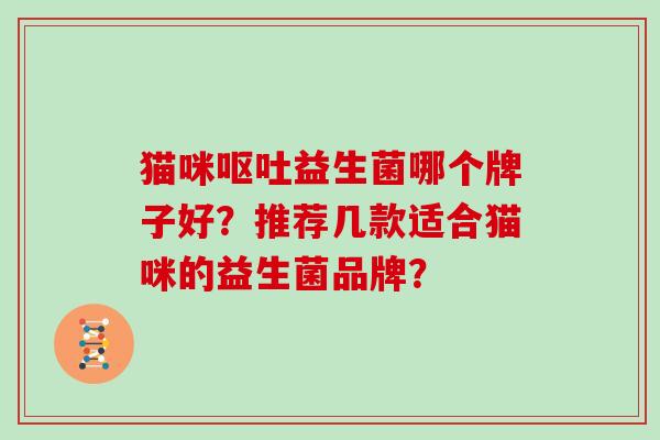 猫咪呕吐益生菌哪个牌子好？推荐几款适合猫咪的益生菌品牌？