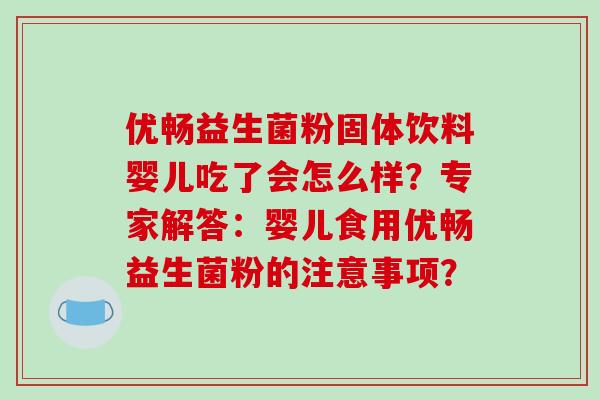 优畅益生菌粉固体饮料婴儿吃了会怎么样？专家解答：婴儿食用优畅益生菌粉的注意事项？