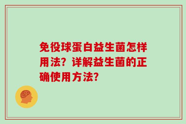 免役球蛋白益生菌怎样用法?详解益生菌的正确使用方法? 免役球蛋白益生菌怎样用法?详解益生菌的正确使用方法?