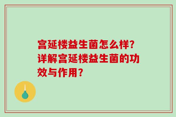 宫延楼益生菌怎么样?详解宫延楼益生菌的功效与作用? 宫延楼益生菌怎么样?详解宫延楼益生菌的功效与作用?