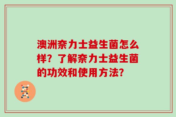 澳洲奈力士益生菌怎么样？了解奈力士益生菌的功效和使用方法？