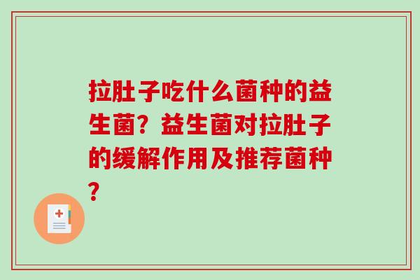 拉肚子吃什么菌种的益生菌？益生菌对拉肚子的缓解作用及推荐菌种？