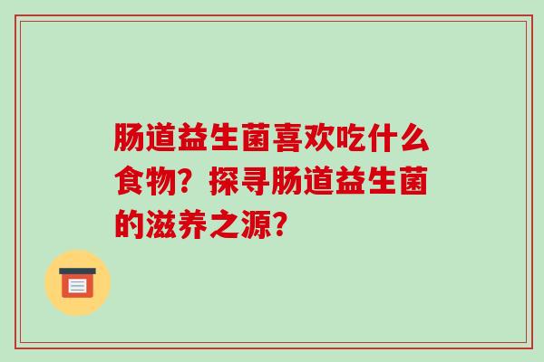 肠道益生菌喜欢吃什么食物？探寻肠道益生菌的滋养之源？