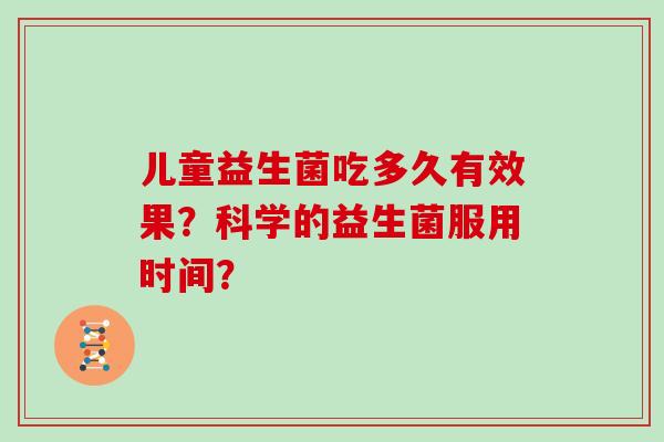 儿童益生菌吃多久有效果？科学的益生菌服用时间？