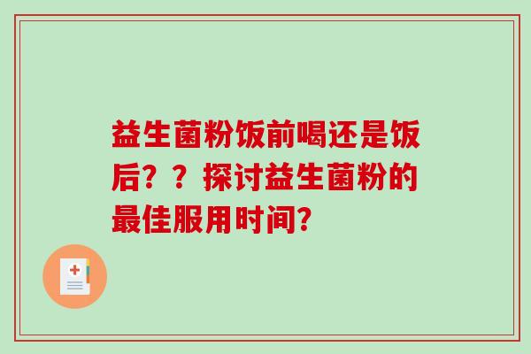 益生菌粉饭前喝还是饭后？？探讨益生菌粉的最佳服用时间？