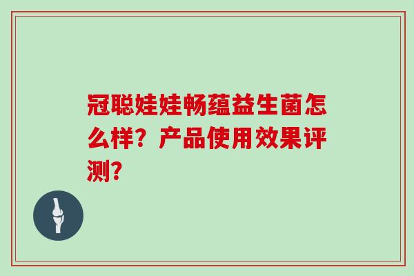 冠聪娃娃畅蕴益生菌怎么样？产品使用效果评测？