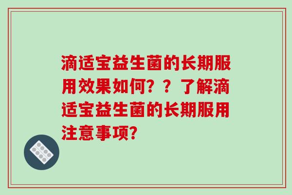 滴适宝益生菌的长期服用效果如何？？了解滴适宝益生菌的长期服用注意事项？