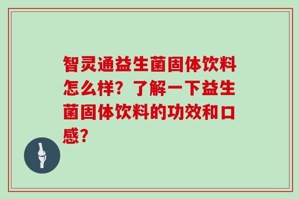 智灵通益生菌固体饮料怎么样？了解一下益生菌固体饮料的功效和口感？
