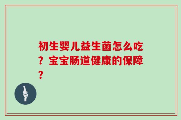 初生婴儿益生菌怎么吃？宝宝肠道健康的保障？