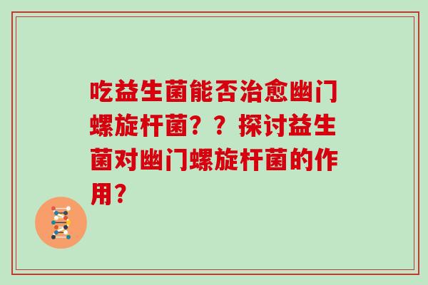 吃益生菌能否治愈幽门螺旋杆菌？？探讨益生菌对幽门螺旋杆菌的作用？