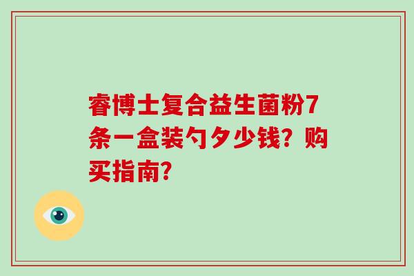 睿博士复合益生菌粉7条一盒装勺夕少钱？购买指南？