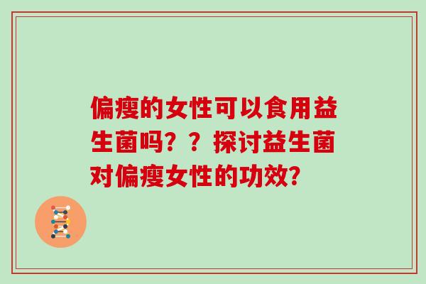 偏瘦的女性可以食用益生菌吗？？探讨益生菌对偏瘦女性的功效？
