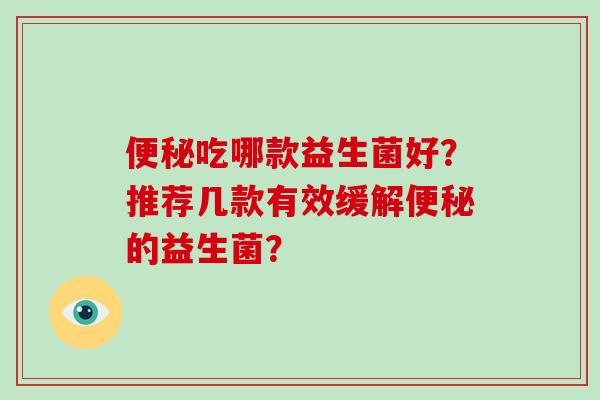 便秘吃哪款益生菌好？推荐几款有效缓解便秘的益生菌？