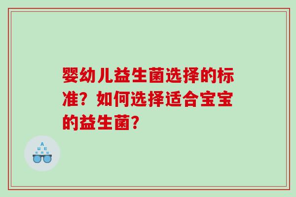婴幼儿益生菌选择的标准？如何选择适合宝宝的益生菌？
