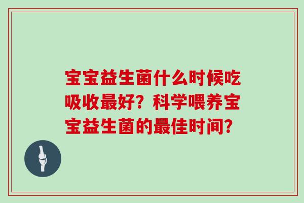 宝宝益生菌什么时候吃吸收好？科学喂养宝宝益生菌的佳时间？