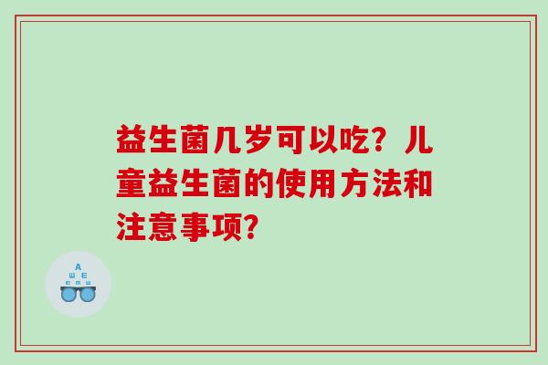 益生菌几岁可以吃？儿童益生菌的使用方法和注意事项？
