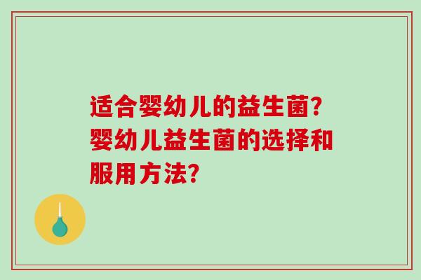 适合婴幼儿的益生菌？婴幼儿益生菌的选择和服用方法？