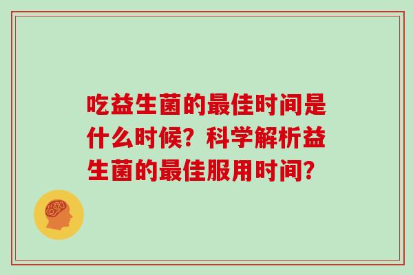 吃益生菌的最佳时间是什么时候？科学解析益生菌的最佳服用时间？