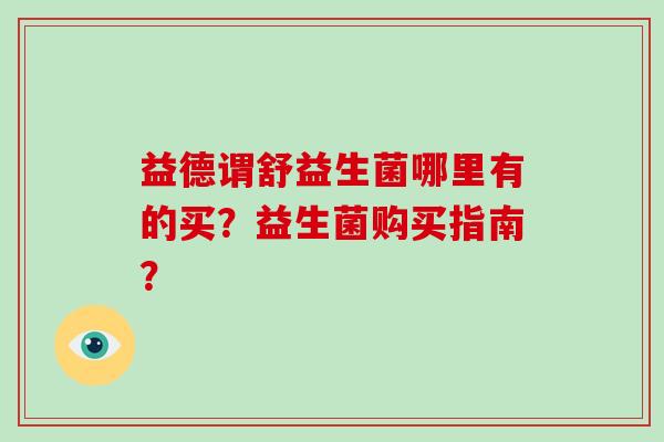 益德谓舒益生菌哪里有的买？益生菌购买指南？