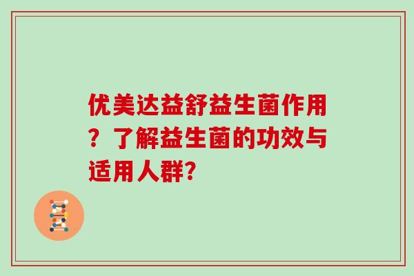 优美达益舒益生菌作用？了解益生菌的功效与适用人群？