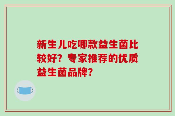 新生儿吃哪款益生菌比较好？专家推荐的优质益生菌品牌？