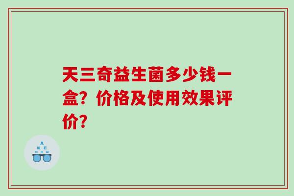 天三奇益生菌多少钱一盒？价格及使用效果评价？