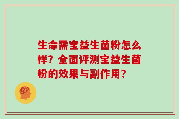 生命需宝益生菌粉怎么样？全面评测宝益生菌粉的效果与副作用？