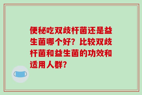 吃双歧杆菌还是益生菌哪个好？比较双歧杆菌和益生菌的功效和适用人群？
