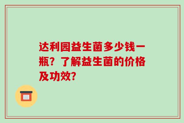达利园益生菌多少钱一瓶?了解益生菌的价格及功效? 达利园益生菌多少钱一瓶?了解益生菌的价格及功效?