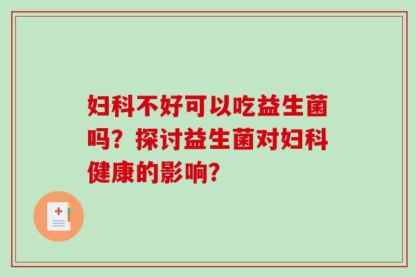 妇科不好可以吃益生菌吗？探讨益生菌对妇科健康的影响？