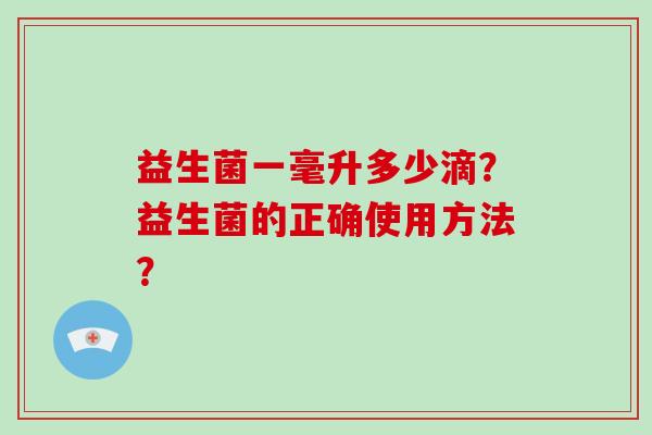 益生菌一毫升多少滴？益生菌的正确使用方法？