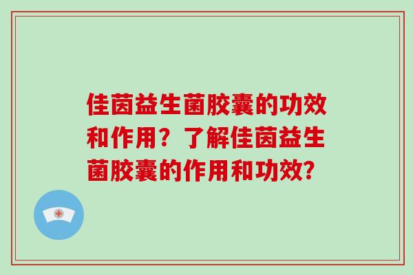 佳茵益生菌胶囊的功效和作用？了解佳茵益生菌胶囊的作用和功效？