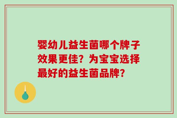 婴幼儿益生菌哪个牌子效果更佳？为宝宝选择最好的益生菌品牌？