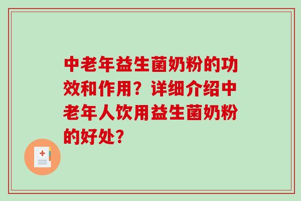 中老年益生菌奶粉的功效和作用？详细介绍中老年人饮用益生菌奶粉的好处？