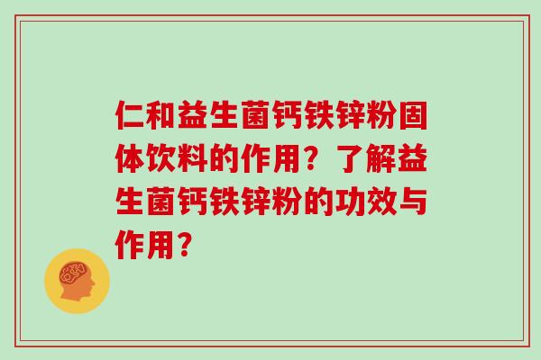 仁和益生菌钙铁锌粉固体饮料的作用？了解益生菌钙铁锌粉的功效与作用？