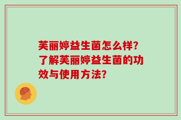 芙丽婷益生菌怎么样？了解芙丽婷益生菌的功效与使用方法？