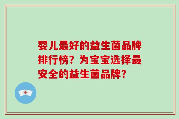 婴儿最好的益生菌品牌排行榜？为宝宝选择最安全的益生菌品牌？