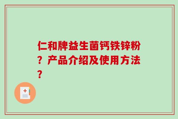 仁和牌益生菌钙铁锌粉？产品介绍及使用方法？
