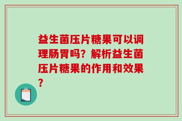 益生菌压片糖果可以调理肠胃吗？解析益生菌压片糖果的作用和效果？