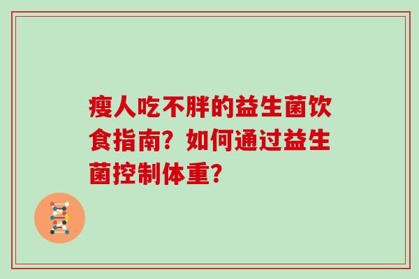 瘦人吃不胖的益生菌饮食指南?如何通过益生菌控制体重? 瘦人吃不胖的益生菌饮食指南?如何通过益生菌控制体重?